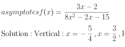 The asymptotes of f(x)=(3x-2)/(8x^2-2x-15) is Vertical: x=-5/4 ,x= 3/2 ,Horizontal: y=0